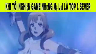 Khi Tôi Nghiện Game Nhưng Mẹ Lại Là Top 1 Sever Phần 6 #animehaynhat