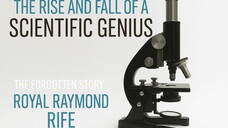 The Rise and Fall of A Scientific Genius: The Forgotten Story of Royal Raymond Rife