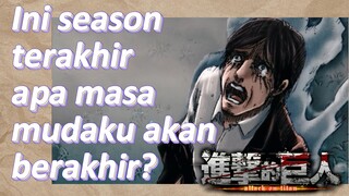 [Attack on Titan: Final Season Part 2] Ini season terakhir, apa masa mudaku akan berakhir?