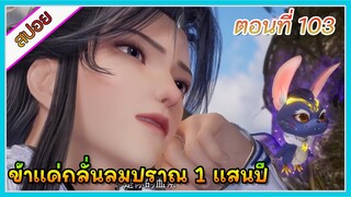 [สปอย] (ข้าแค่กลั่นลมปราณ 1 แสนปี) พระเอกคือปรมาจารย์ที่โคตรแข็งแกร่ง | ตอนที่ 103 | อนิเมะจีน