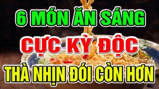 ĐÓI MỐC MỒM Cũng Cấm Ăn 6 món ĂN SÁNG này, ĐỘC hơn cả THUỐC CHUỘT, Nuôi Sống TB Ung Thư, Cực Hại