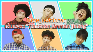 「RAB」เหล่าโอตาคุเต้นเพลง "Tiānzhēn lànmàn jīnéng"