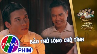 Được Trúc mách nước, Bảo đưa ra phép thử cho chú Tĩnh | THAM VỌNG GIÀU SANG