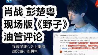 【肖战 彭楚粤】燃烧吧少年 肖战 彭楚粤赤脚现场版《野子》 油管评论翻译