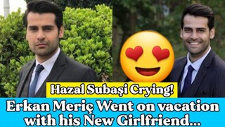 Erkan Meriç Went on vacation with his New Girlfriend...|RW Facts & Profile|