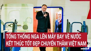 Tổng thống Nga lên máy bay về nước, kết thúc tốt đẹp chuyến thăm cấp Nhà nước tới Việt Nam