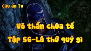 Võ thần chúa tể_Tập 56-Là thứ quỷ gì
