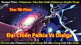 [Tóm tắt Phim] Pokemon Movie 10 - Cuộc Chiến Giữa Dialga Và Palkia Cùng Drakrai || Tớ Review Phim