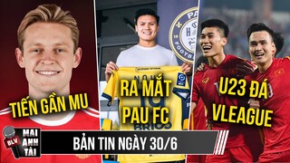 TIN BÓNG ĐÁ 30.6: QUANG HẢI CHÍNH THỨC RA MẮT PAU FC, MU CHỐT LƯƠNG CỦA DE JONG, U23 VN ĐÁ VLEAGUE