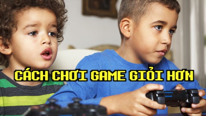 Cách Để Chơi Game Giỏi Hơn