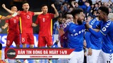 Bản tin Bóng Đá ngày 14/9 |ĐT futsal Việt Nam thua đậm Brazil; Everton đẩy ĐKVĐ Man City xuống thứ 5