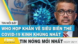 Tin mới nhất 26/11 | WHO họp khẩn về siêu biến thể covid-19 kinh khủng nhất | FBNC