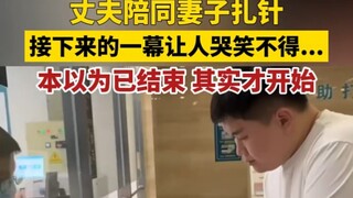 丈夫陪同妻子扎针，接下来的一幕让人哭笑不得