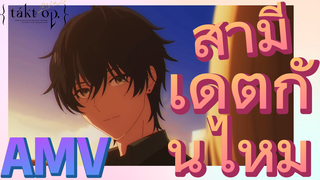 [แท็กต์ โอปัส.] AMV | สามี    เดตกันไหม