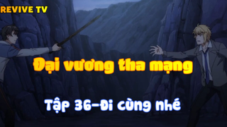 Đại vương tha mạng_Tập 36-Đi cùng nhé