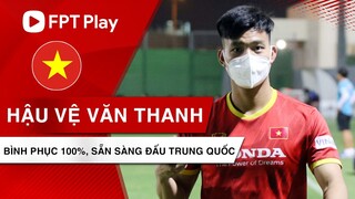 VIỆT NAM vs TRUNG QUỐC | Văn Thanh bình phục 100%, NHM yên tâm về vị trí của Văn Hậu và Trọng Hoàng