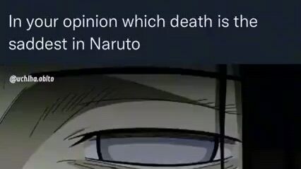 IN YOUR OPINION WHICH DEATH IS THE SADDEST ON NARUTO??