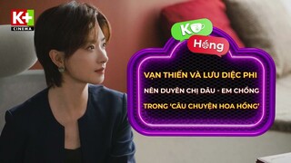 [K+ Hóng] Vạn Thiến & Lưu Diệc Phi Nên Duyên Chị Dâu - Em Chồng Trong 'Câu Chuyện Hoa Hồng'