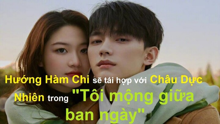 Cặp đôi Hướng Hàm Chi và Châu Dực Nhiên gặp nhau trong phim mới "Tôi mộng giữa ban ngày" 白日梦我