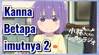 Kanna Betapa imutnya 2