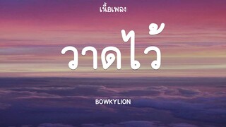 วาดไว้ - BOWKYLION (เนื้อเพลง)