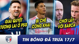 TIN BÓNG ĐÁ TRƯA 17/7:Chốt tương lai Messi ký với gã khổng lồ ? Cầu cứu Bayern, CR7 bị CHÊ công khai