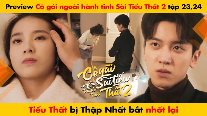 [23, 24] TIỂU THẤT BỊ THẬP NHẤT BẮT NHỐT LẠI || CÔ GÁI NGOÀI HÀNH TINH SÀI TIỂU THẤT 2