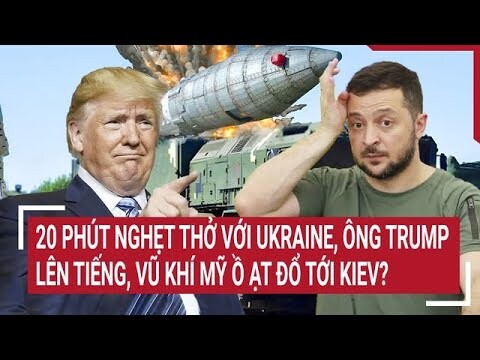 Thời sự quốc tế: 20 phút nghẹt thở với Ukraine,ông Trump lên tiếng, vũ khí Mỹ ồ ạt đổ tới Kiev?