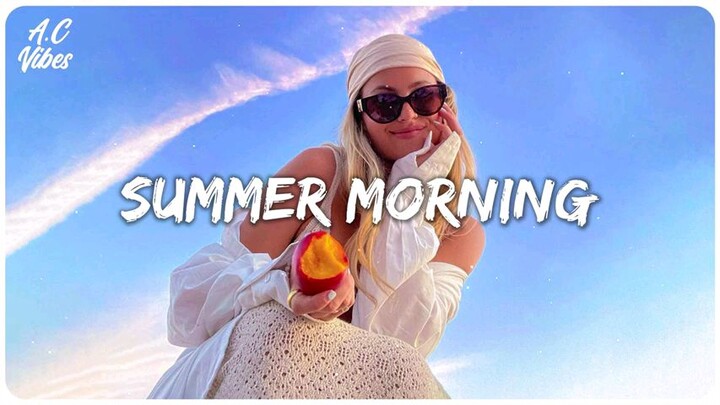 Summer morning vibes ~ Songs to start your day ~ Feeling good playlist