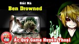 Gải Mã Ben Drowned: Ác Quỷ Game Huyền Thoại CreepyPasta | Sát Nhân Kinh Dị Đáng Thương