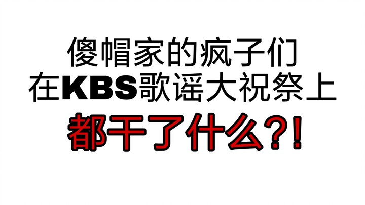 来看看傻帽家的疯子们在KBS歌谣大祝祭上都干了啥?!