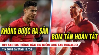 BẢN TIN 12/6| HLV Santos báo TIN BUỒN cho fans Ronaldo; BOM TẤN bay sang Anfield, MU cay ơi là cay