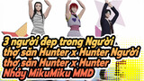 3 người đẹp trong Người thợ săn Hunter x HunterNgười thợ săn Nhảy MikuMiku 