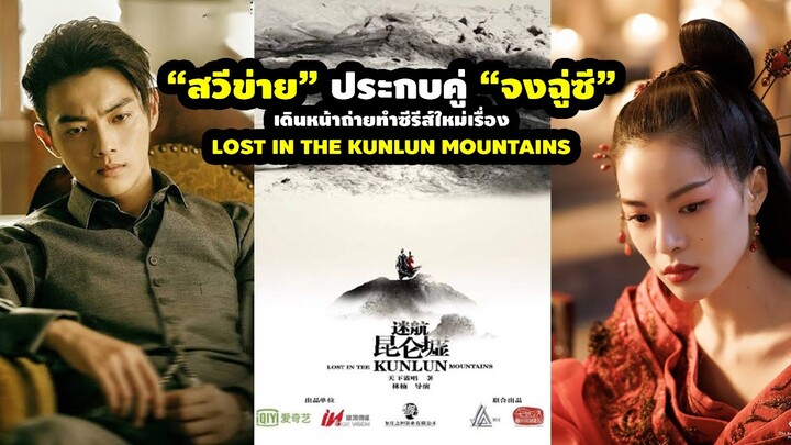 “สวีข่าย” ประกบคู่ “จงฉู่ซี” เดินหน้าถ่ายทำซีรีส์ใหม่เรื่อง Lost in the Kunlun Mountains