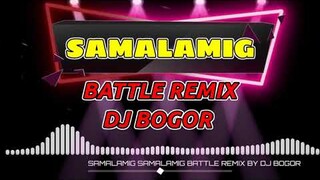 SAMALAMIG SAMALAMIG BATTLE REMIX BY DJ BOGOR