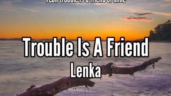 trouble is a friend