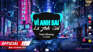 VÌ ANH SAI, LÀ ANH SAI | TUẤN KHƯƠNG x TTM REMIX - Nhạc Việt Remix Hay Nhất 2022