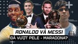 MESSI – RONALDO ĐÃ VƯỢT QUA PELE – MARADONA???