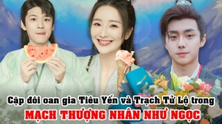 Cặp đôi oan gia Tiêu Yến và Trạch Tử Lộ trong MẠCH THƯỢNG NHÂN NHƯ NGỌC (Special Lady)