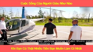 Cuộc sống người giàu như nào, khi có nhiều tiền bạn muốn làm gì nhất