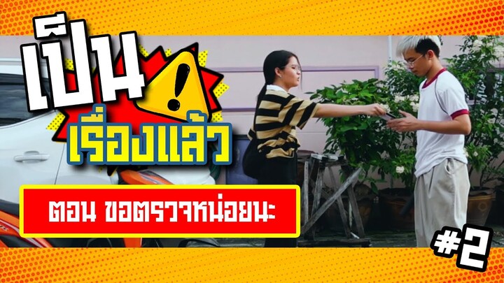 เป็นเรื่องแล้ว | ตอน ขอตรวจหน่อยนะ