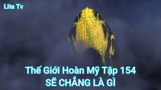 Thế Giới Hoàn Mỹ Tập 154-SẼ CHẲNG LÀ GÌ