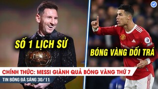 TIN BÓNG ĐÁ 30/11| Messi giành quả bóng vàng THỨ 7 vô đối, Ronaldo bức xúc vì bị bóng vàng LỢI DỤNG