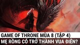 Game of throne 8 tập 4: Mẹ Rồng có trở thành vua điên?