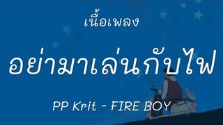 FIRE BOY - PP Krit [เนื้อเพลง] อย่ามาเล่นกับไฟร้อนๆจะไม่ดี