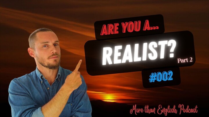 #002 Are You a REALIST? Pt. 2 | What is Your WORLDVIEW? | More Than English Podcast