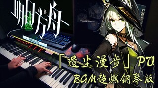 【明日方舟/钢琴】一听就上瘾，这开头也太悲壮了！「遗尘漫步」PV背景音乐超燃钢琴版！