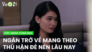 Ngân trở về với thái độ 'thù hận', mặc kệ máu mủ ruột rà | Ước Mình Cùng Bay