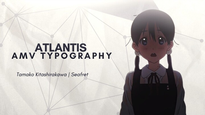 Atlantis Amv Typography -- Tamako Kitashirakawa