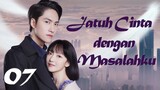 【INDO SUB】Episode 07丨Jatuh Cinta dengan Masalahku丨Fall in Love with My Trouble